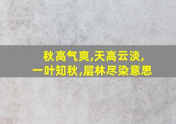 秋高气爽,天高云淡,一叶知秋,层林尽染意思