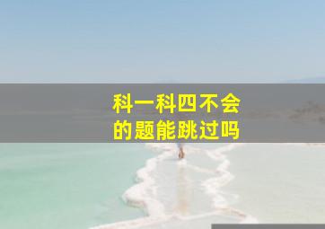 科一科四不会的题能跳过吗