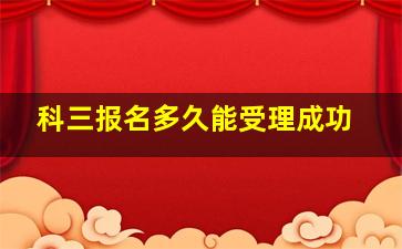 科三报名多久能受理成功