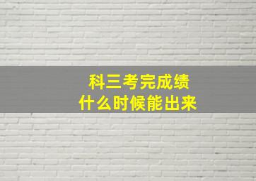 科三考完成绩什么时候能出来