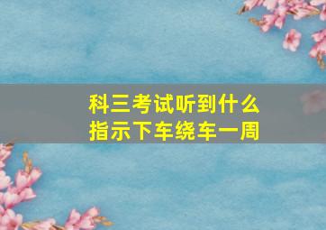 科三考试听到什么指示下车绕车一周