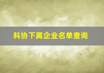 科协下属企业名单查询