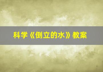 科学《倒立的水》教案