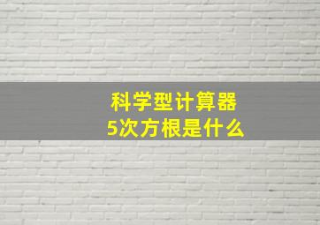 科学型计算器5次方根是什么