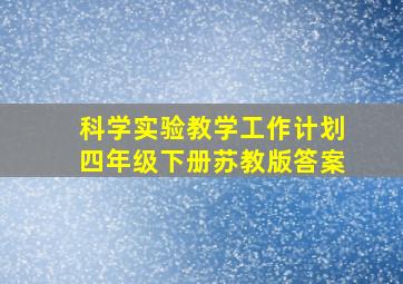 科学实验教学工作计划四年级下册苏教版答案