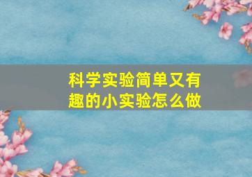 科学实验简单又有趣的小实验怎么做