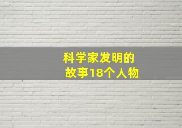 科学家发明的故事18个人物