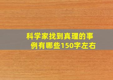 科学家找到真理的事例有哪些150字左右