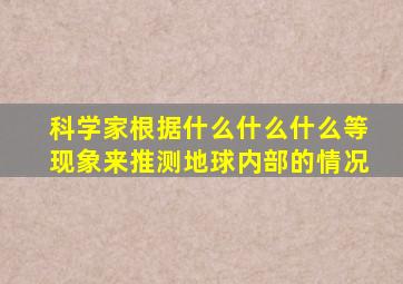 科学家根据什么什么什么等现象来推测地球内部的情况