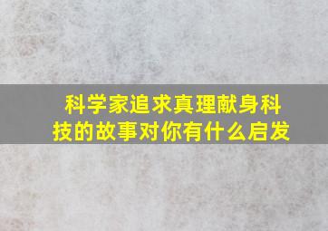 科学家追求真理献身科技的故事对你有什么启发