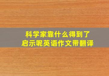 科学家靠什么得到了启示呢英语作文带翻译