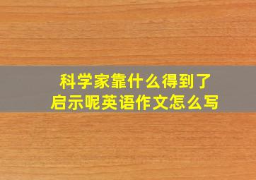 科学家靠什么得到了启示呢英语作文怎么写