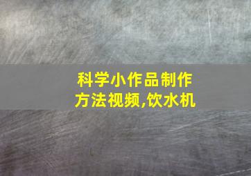 科学小作品制作方法视频,饮水机