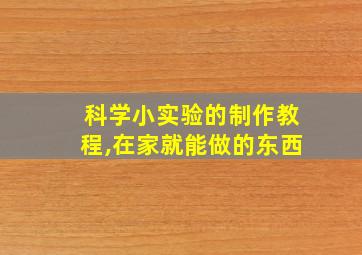 科学小实验的制作教程,在家就能做的东西