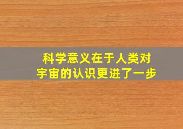 科学意义在于人类对宇宙的认识更进了一步