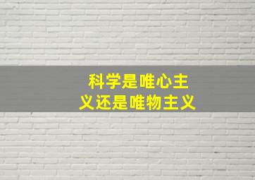 科学是唯心主义还是唯物主义