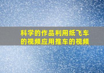 科学的作品利用纸飞车的视频应用推车的视频