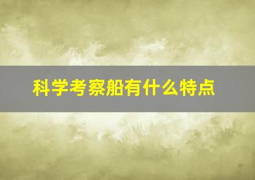 科学考察船有什么特点