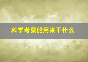 科学考察船用来干什么