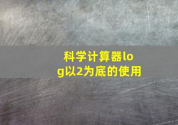 科学计算器log以2为底的使用