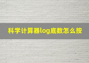 科学计算器log底数怎么按