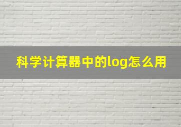 科学计算器中的log怎么用