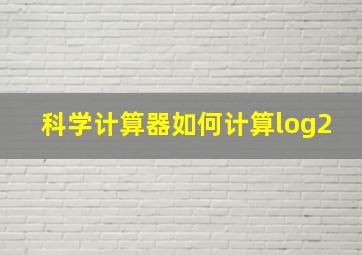 科学计算器如何计算log2