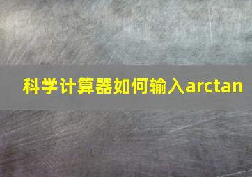 科学计算器如何输入arctan