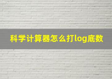 科学计算器怎么打log底数