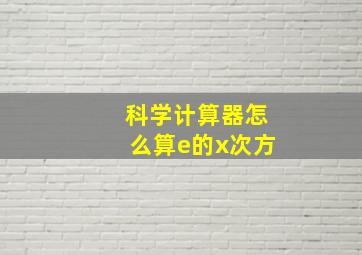 科学计算器怎么算e的x次方