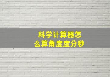 科学计算器怎么算角度度分秒