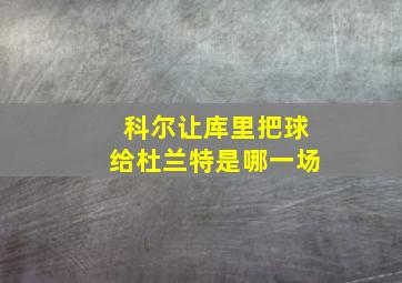 科尔让库里把球给杜兰特是哪一场