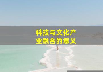 科技与文化产业融合的意义