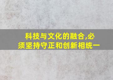 科技与文化的融合,必须坚持守正和创新相统一