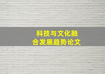 科技与文化融合发展趋势论文