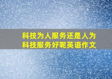 科技为人服务还是人为科技服务好呢英语作文