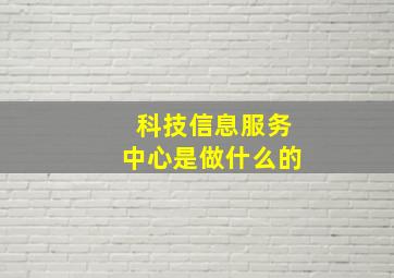 科技信息服务中心是做什么的