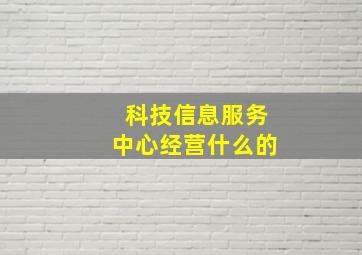 科技信息服务中心经营什么的