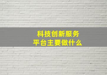 科技创新服务平台主要做什么