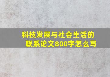 科技发展与社会生活的联系论文800字怎么写