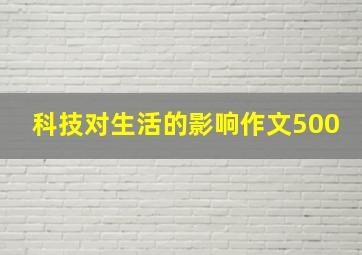 科技对生活的影响作文500