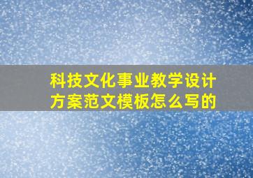 科技文化事业教学设计方案范文模板怎么写的