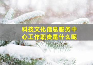 科技文化信息服务中心工作职责是什么呢