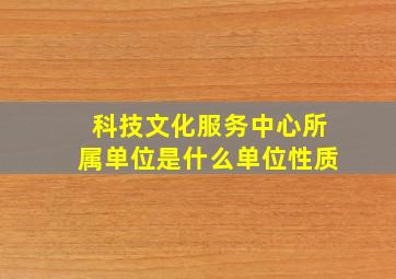 科技文化服务中心所属单位是什么单位性质