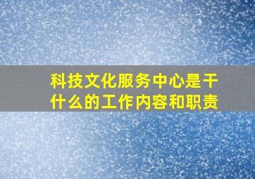 科技文化服务中心是干什么的工作内容和职责