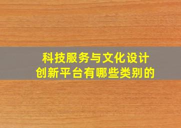 科技服务与文化设计创新平台有哪些类别的