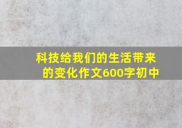 科技给我们的生活带来的变化作文600字初中