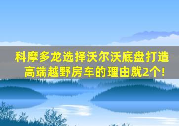 科摩多龙选择沃尔沃底盘打造高端越野房车的理由就2个!