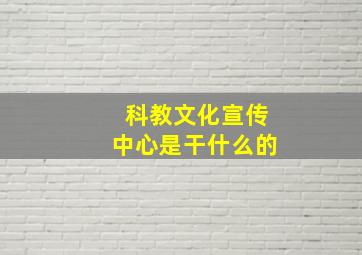 科教文化宣传中心是干什么的