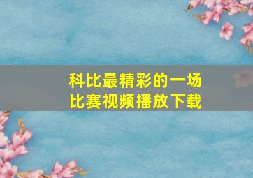 科比最精彩的一场比赛视频播放下载